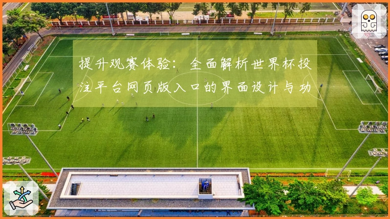 提升观赛体验：全面解析世界杯投注平台网页版入口的界面设计与功能介绍