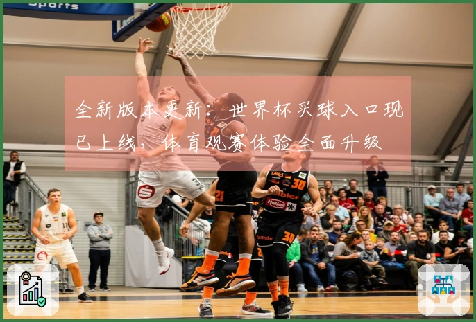 全新版本更新：世界杯买球入口现已上线，体育观赛体验全面升级