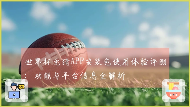 世界杯竞猜APP安装包使用体验评测：功能与平台信息全解析