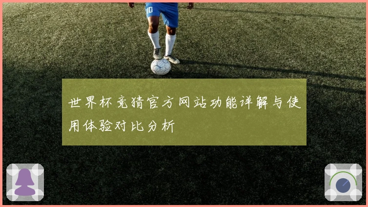 世界杯竞猜官方网站功能详解与使用体验对比分析