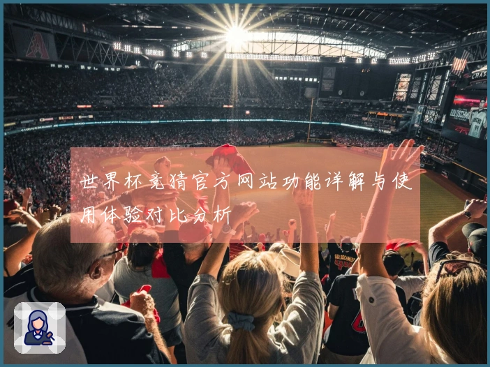 世界杯竞猜官方网站功能详解与使用体验对比分析