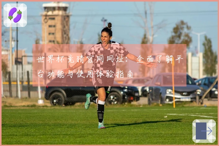 世界杯竞猜官网网址：全面了解平台功能与使用体验指南