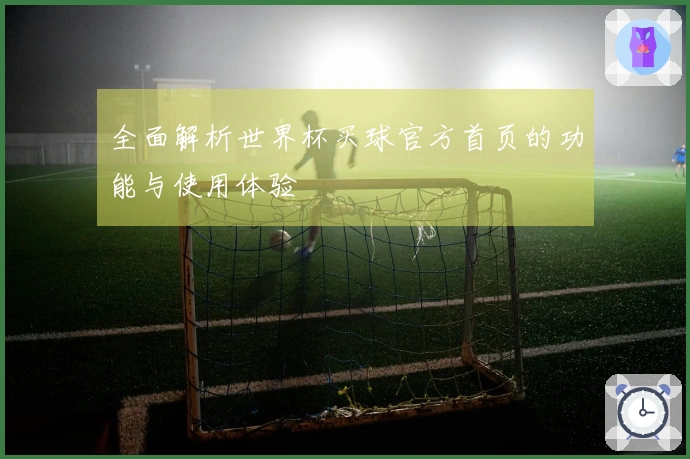 全面解析世界杯买球官方首页的功能与使用体验