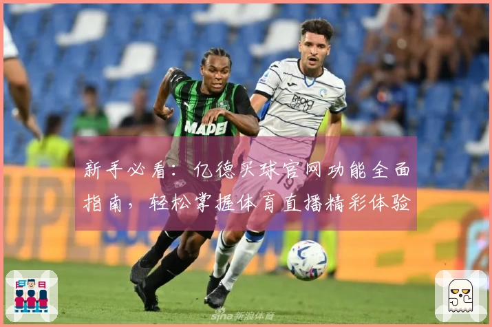 新手必看：亿德买球官网功能全面指南，轻松掌握体育直播精彩体验