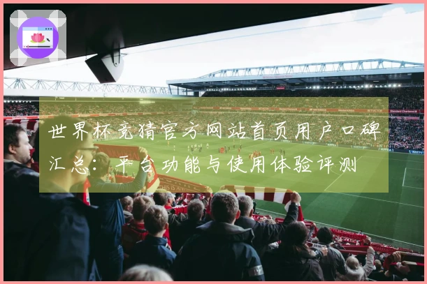 世界杯竞猜官方网站首页用户口碑汇总：平台功能与使用体验评测