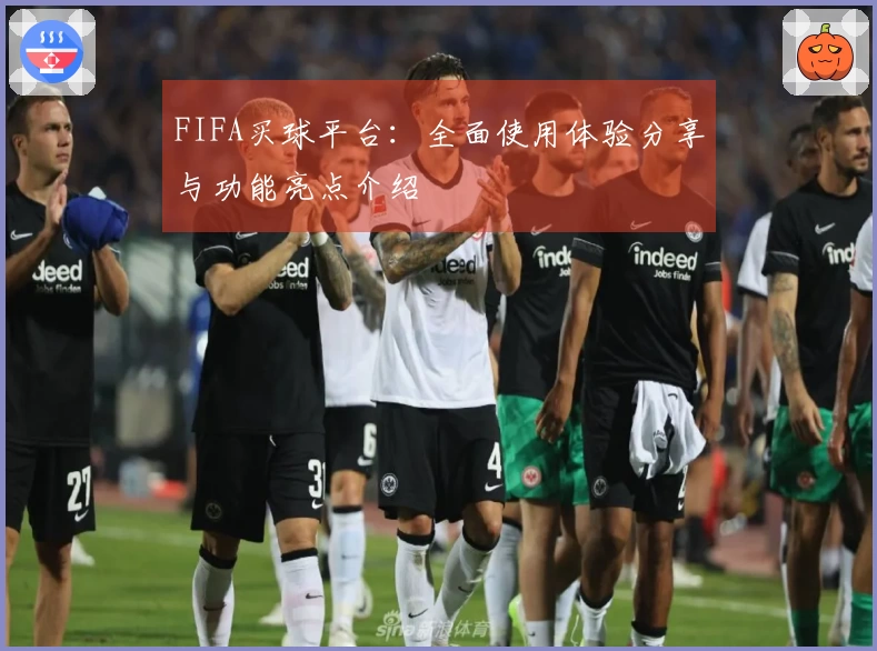 FIFA买球平台：全面使用体验分享与功能亮点介绍