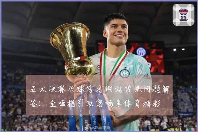 五大联赛买球官方网站常见问题解答：全面指引助您畅享体育精彩
