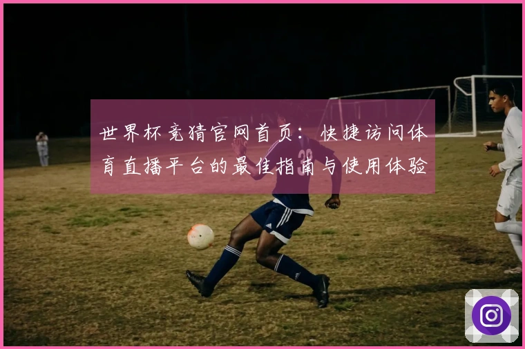 世界杯竞猜官网首页：快捷访问体育直播平台的最佳指南与使用体验分享