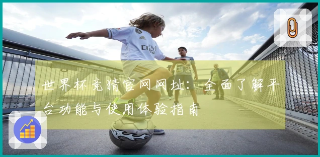 世界杯竞猜官网网址：全面了解平台功能与使用体验指南