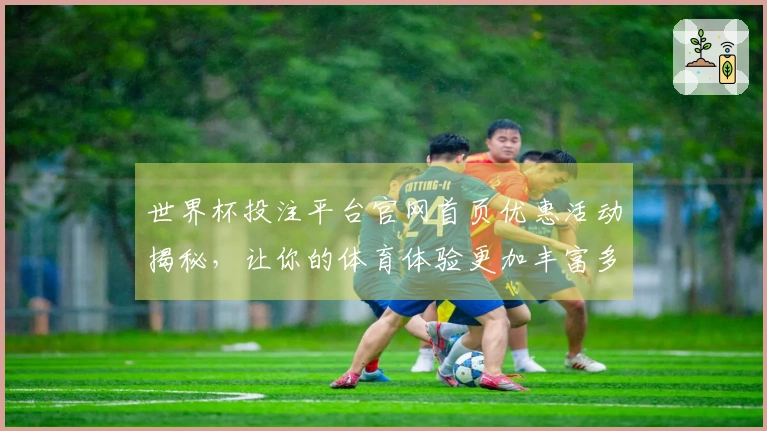 世界杯投注平台官网首页优惠活动揭秘，让你的体育体验更加丰富多彩