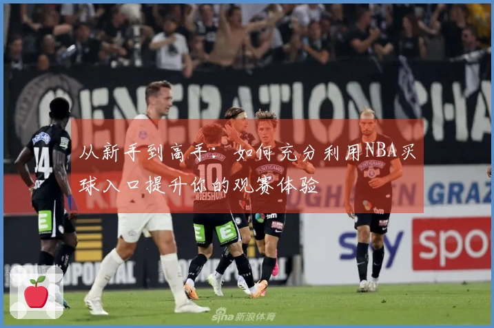 从新手到高手：如何充分利用NBA买球入口提升你的观赛体验