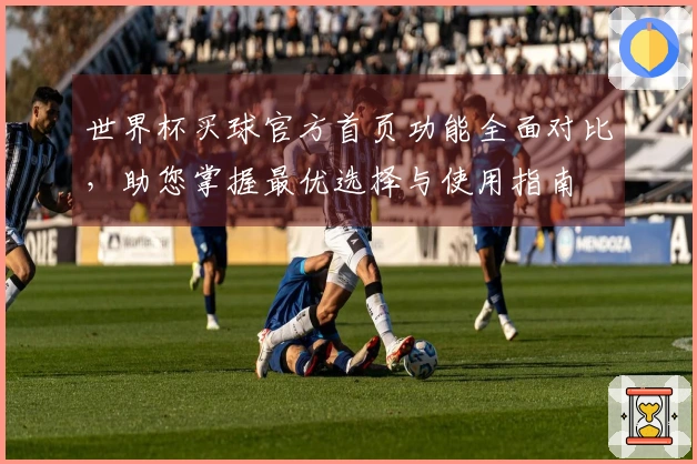 世界杯买球官方首页功能全面对比，助您掌握最优选择与使用指南