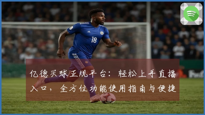 亿德买球正规平台：轻松上手直播入口，全方位功能使用指南与便捷体验