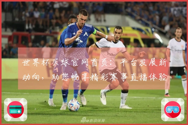世界杯买球官网首页:平台发展新动向,助您畅享精彩赛事直播体验