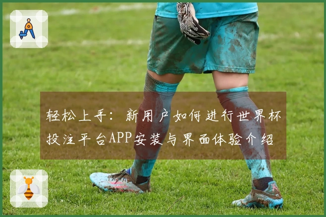 轻松上手：新用户如何进行世界杯投注平台APP安装与界面体验介绍