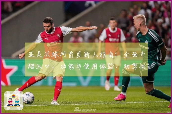 亚美买球网首页新人指南：全面介绍入口、功能与使用体验，助您快速上手
