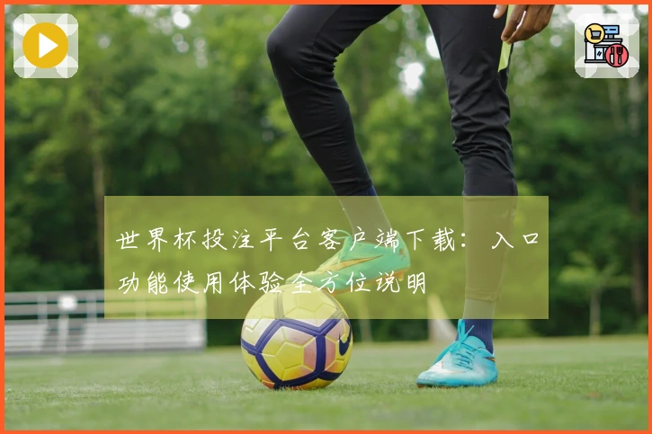 世界杯投注平台客户端下载:入口功能使用体验全方位说明