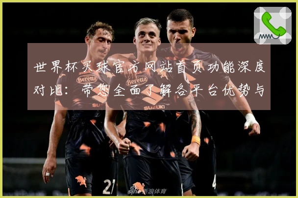世界杯买球官方网站首页功能深度对比：带您全面了解各平台优势与体验